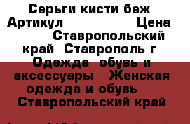  Серьги-кисти(беж)	 Артикул: kist_76-40	 › Цена ­ 450 - Ставропольский край, Ставрополь г. Одежда, обувь и аксессуары » Женская одежда и обувь   . Ставропольский край